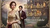 The Trouble with True Love | A Steamy Historical Romance Audiobook by Laura Lee Guhrke