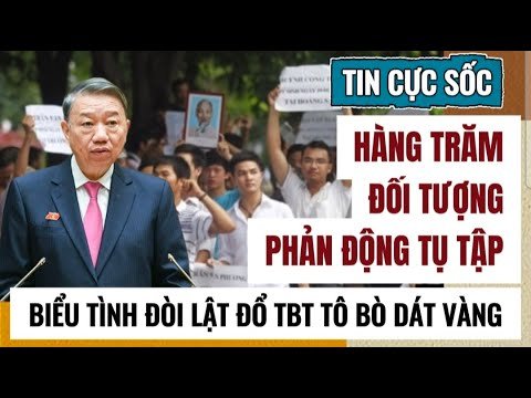 NÓNG - Hàng Trăm Đối Tượng Phản Động Biểu Tình Phản Đối TBT Tô Rừng Tham Nhũng